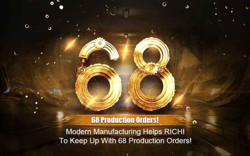 Modern Manufacturing Helps RICHI To Keep Up With 68 Increased Orders!